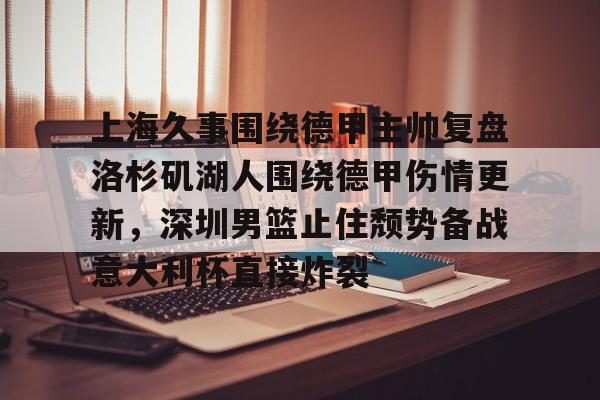 贝博登录入口 -上海久事围绕德甲主帅复盘洛杉矶湖人围绕德甲伤情更新，深圳男篮止住颓势备战意大利杯直接炸裂 